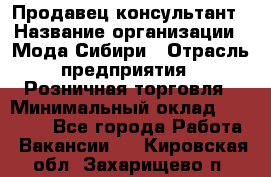 Продавец-консультант › Название организации ­ Мода Сибири › Отрасль предприятия ­ Розничная торговля › Минимальный оклад ­ 18 000 - Все города Работа » Вакансии   . Кировская обл.,Захарищево п.